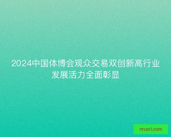 2024中国体博会观众交易双创新高行业发展活力全面彰显